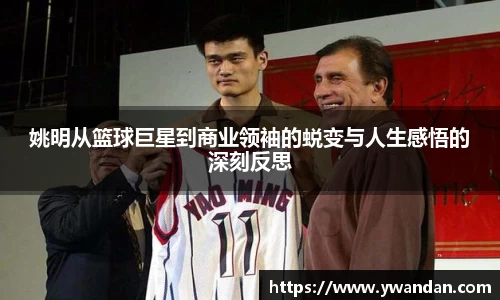 姚明从篮球巨星到商业领袖的蜕变与人生感悟的深刻反思