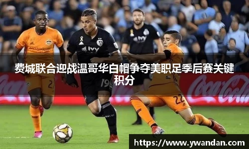 费城联合迎战温哥华白帽争夺美职足季后赛关键积分